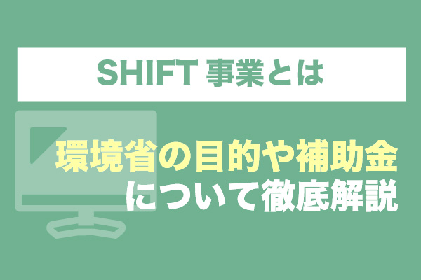 SHIFT事業とは｜環境省の目的や補助金について徹底解説