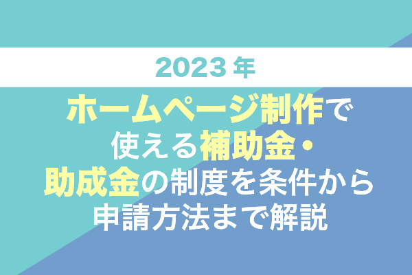 【2023年】ホームページ制作で使える補助金・助成金4種類の制度を条件から申請方法まで解説